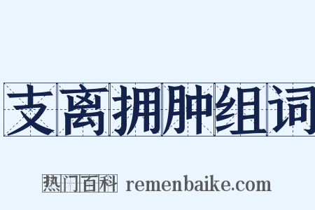 支离拥肿组词是什么意思的图片